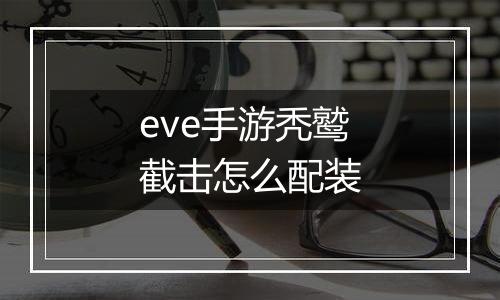 eve手游秃鹫截击怎么配装