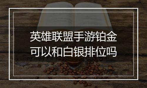 英雄联盟手游铂金可以和白银排位吗