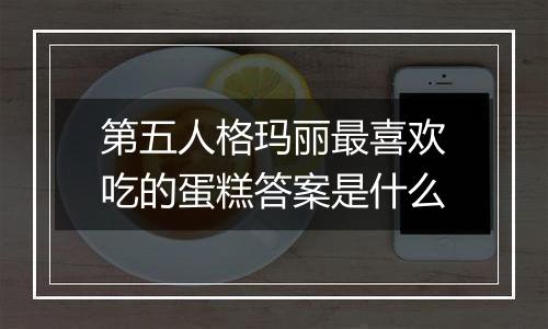 第五人格玛丽最喜欢吃的蛋糕答案是什么