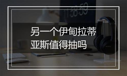 另一个伊甸拉蒂亚斯值得抽吗