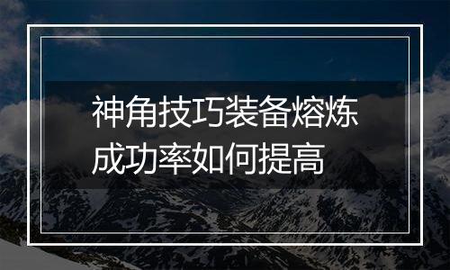 神角技巧装备熔炼成功率如何提高