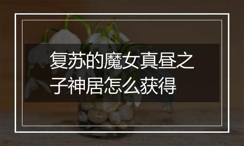 复苏的魔女真昼之子神居怎么获得