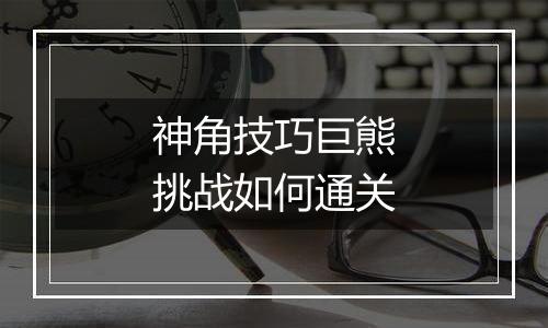 神角技巧巨熊挑战如何通关