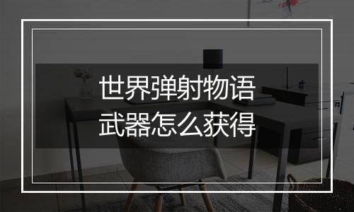 世界弹射物语武器怎么获得