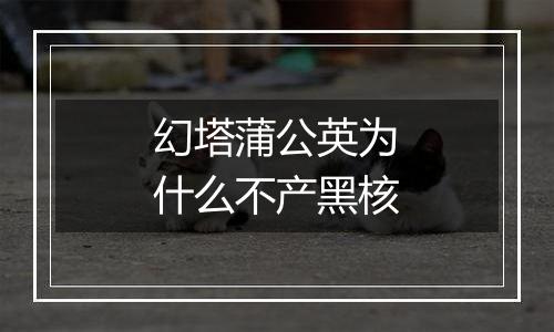 幻塔蒲公英为什么不产黑核