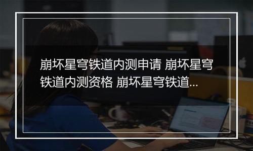 崩坏星穹铁道内测申请 崩坏星穹铁道内测资格 崩坏星穹铁道始发测试资格获取方法