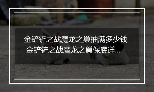 金铲铲之战魔龙之巢抽满多少钱  金铲铲之战魔龙之巢保底详解