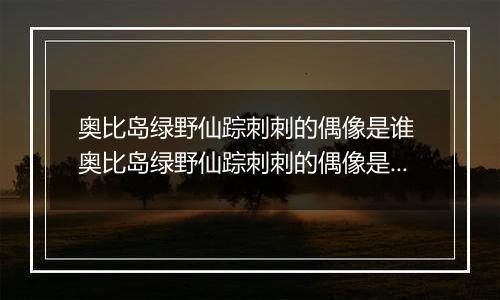 奥比岛绿野仙踪刺刺的偶像是谁 奥比岛绿野仙踪刺刺的偶像是谁的答案分享
