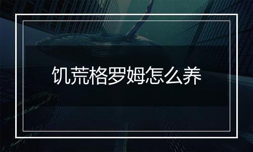 饥荒格罗姆怎么养