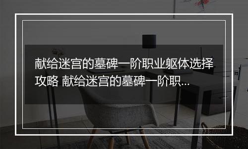 献给迷宫的墓碑一阶职业躯体选择攻略 献给迷宫的墓碑一阶职业躯体怎么选择