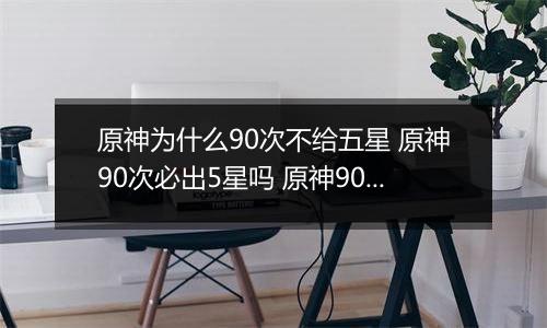 原神为什么90次不给五星 原神90次必出5星吗 原神90抽没出5星