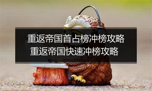 重返帝国首占榜冲榜攻略 重返帝国快速冲榜攻略