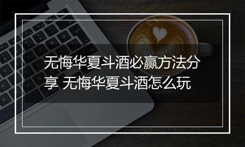 无悔华夏斗酒必赢方法分享 无悔华夏斗酒怎么玩