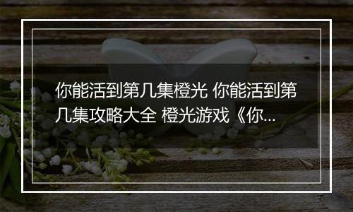 你能活到第几集橙光 你能活到第几集攻略大全 橙光游戏《你能活到第几集》赚钱攻略
