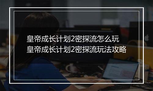 皇帝成长计划2密探流怎么玩 皇帝成长计划2密探流玩法攻略