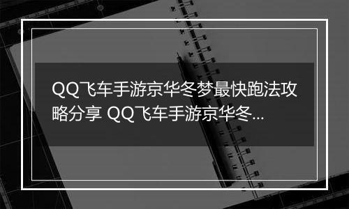 QQ飞车手游京华冬梦最快跑法攻略分享 QQ飞车手游京华冬梦怎么样