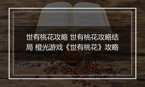 世有桃花攻略 世有桃花攻略结局 橙光游戏《世有桃花》攻略