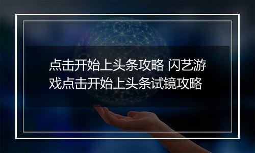 点击开始上头条攻略 闪艺游戏点击开始上头条试镜攻略