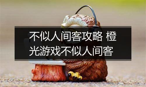 不似人间客攻略 橙光游戏不似人间客