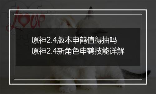 原神2.4版本申鹤值得抽吗 原神2.4新角色申鹤技能详解