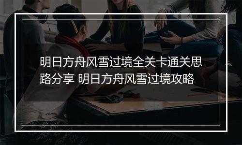 明日方舟风雪过境全关卡通关思路分享 明日方舟风雪过境攻略