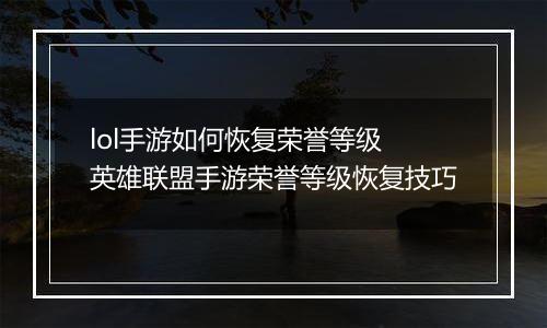 lol手游如何恢复荣誉等级 英雄联盟手游荣誉等级恢复技巧