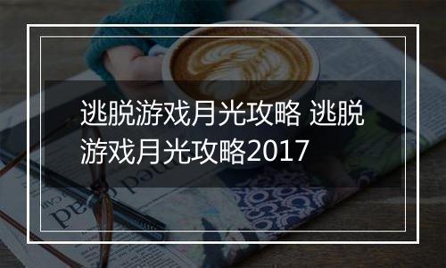 逃脱游戏月光攻略 逃脱游戏月光攻略2017