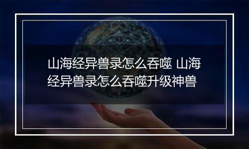 山海经异兽录怎么吞噬 山海经异兽录怎么吞噬升级神兽