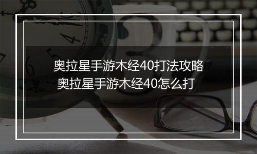 奥拉星手游木经40打法攻略 奥拉星手游木经40怎么打