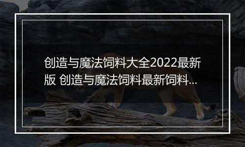 创造与魔法饲料大全2022最新版 创造与魔法饲料最新饲料配方表