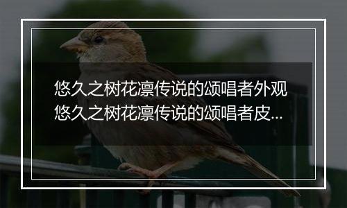 悠久之树花凛传说的颂唱者外观 悠久之树花凛传说的颂唱者皮肤介绍