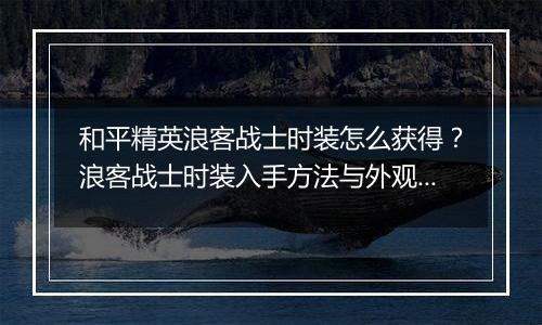 和平精英浪客战士时装怎么获得？浪客战士时装入手方法与外观展示