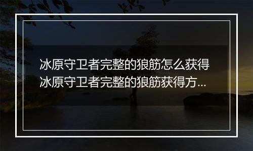 冰原守卫者完整的狼筋怎么获得 冰原守卫者完整的狼筋获得方法