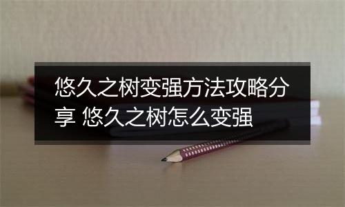 悠久之树变强方法攻略分享 悠久之树怎么变强