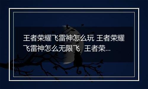 王者荣耀飞雷神怎么玩 王者荣耀飞雷神怎么无限飞  王者荣耀镜飞雷神教学