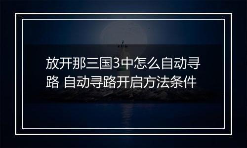 放开那三国3中怎么自动寻路 自动寻路开启方法条件