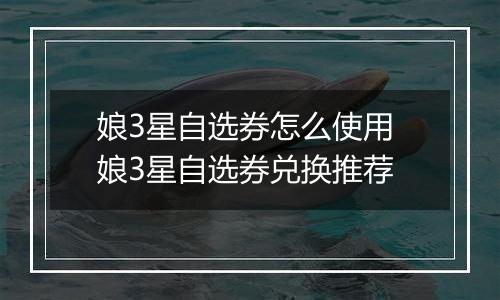 娘3星自选券怎么使用 娘3星自选券兑换推荐