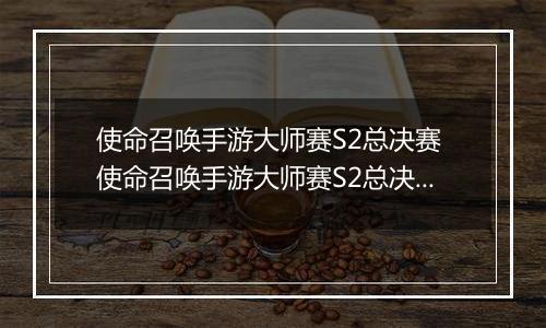 使命召唤手游大师赛S2总决赛 使命召唤手游大师赛S2总决赛什么时候举行
