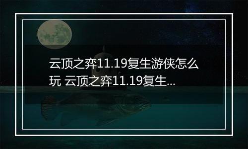 云顶之弈11.19复生游侠怎么玩 云顶之弈11.19复生游侠阵容 云顶之弈11.19复生游侠阵容推荐