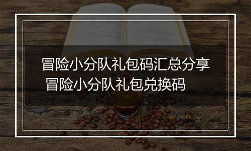 冒险小分队礼包码汇总分享 冒险小分队礼包兑换码