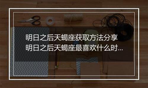 明日之后天蝎座获取方法分享  明日之后天蝎座最喜欢什么时装