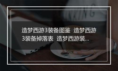 造梦西游3装备图鉴  造梦西游3装备掉落表  造梦西游装备大全