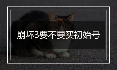 崩坏3要不要买初始号