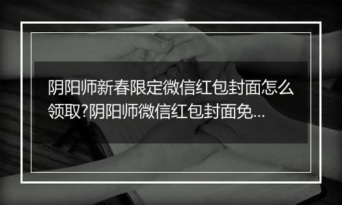 阴阳师新春限定微信红包封面怎么领取?阴阳师微信红包封面免费领