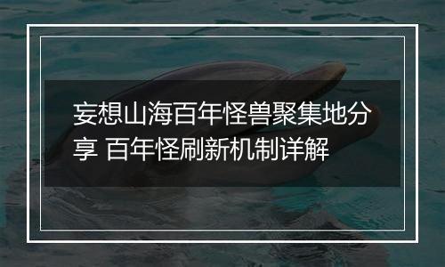 妄想山海百年怪兽聚集地分享 百年怪刷新机制详解