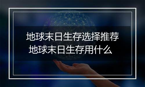 地球末日生存选择推荐 地球末日生存用什么