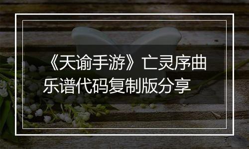 《天谕手游》亡灵序曲乐谱代码复制版分享