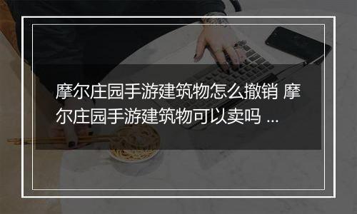 摩尔庄园手游建筑物怎么撤销 摩尔庄园手游建筑物可以卖吗 摩尔庄园手游建筑撤销方法介绍
