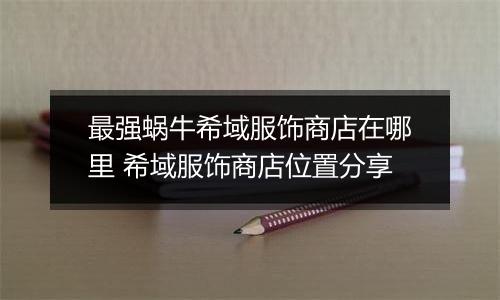 最强蜗牛希域服饰商店在哪里 希域服饰商店位置分享
