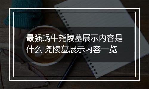最强蜗牛尧陵墓展示内容是什么 尧陵墓展示内容一览